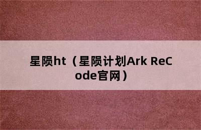 星陨ht（星陨计划Ark ReCode官网）